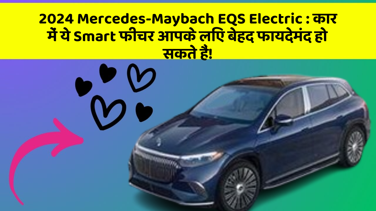 2024 Mercedes-Maybach EQS Electric: कार में ये Smart फीचर आपके लिए बेहद फायदेमंद हो सकते हैं!