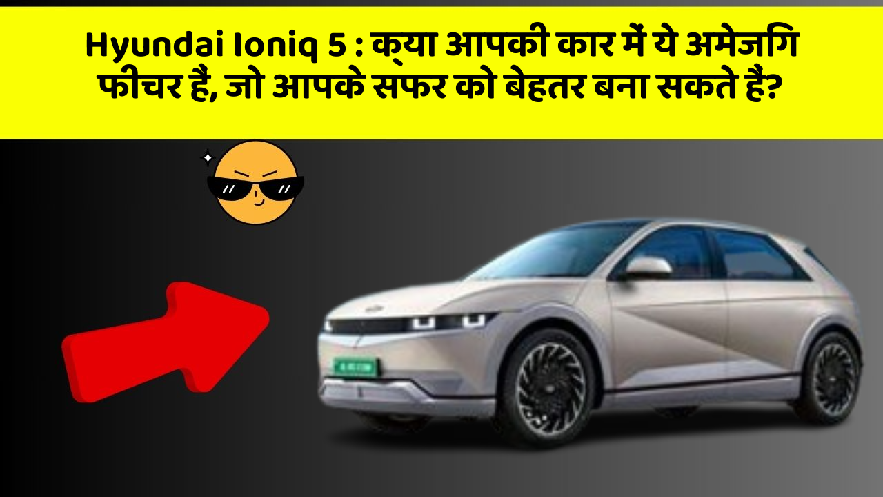 Hyundai Ioniq 5: क्या आपकी कार में ये अमेजिंग फीचर हैं, जो आपके सफर को बेहतर बना सकते हैं?