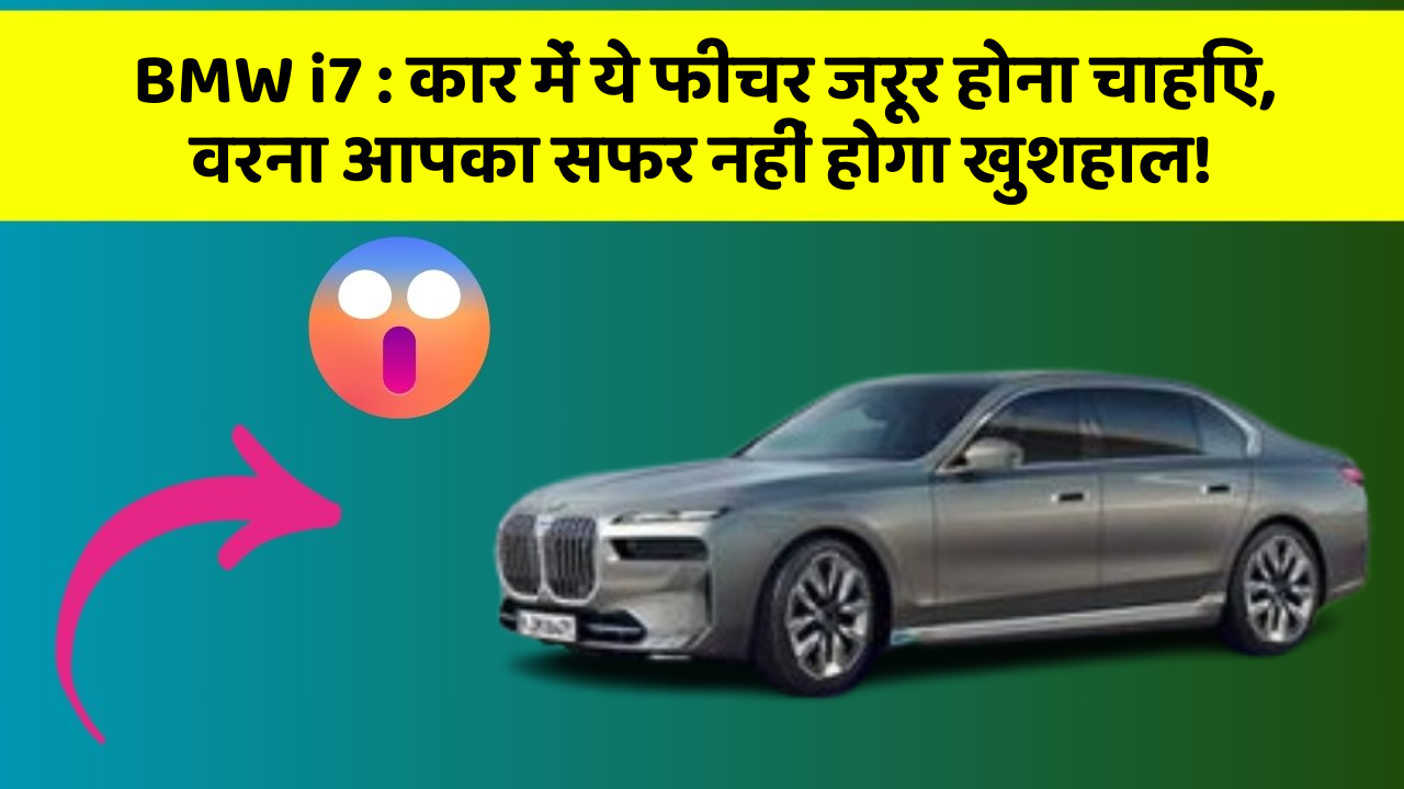 BMW i7: कार में ये फीचर जरूर होना चाहिए, वरना आपका सफर नहीं होगा खुशहाल!