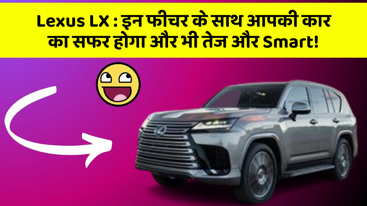 Lexus LX: इन फीचर के साथ आपकी कार का सफर होगा और भी तेज और Smart!