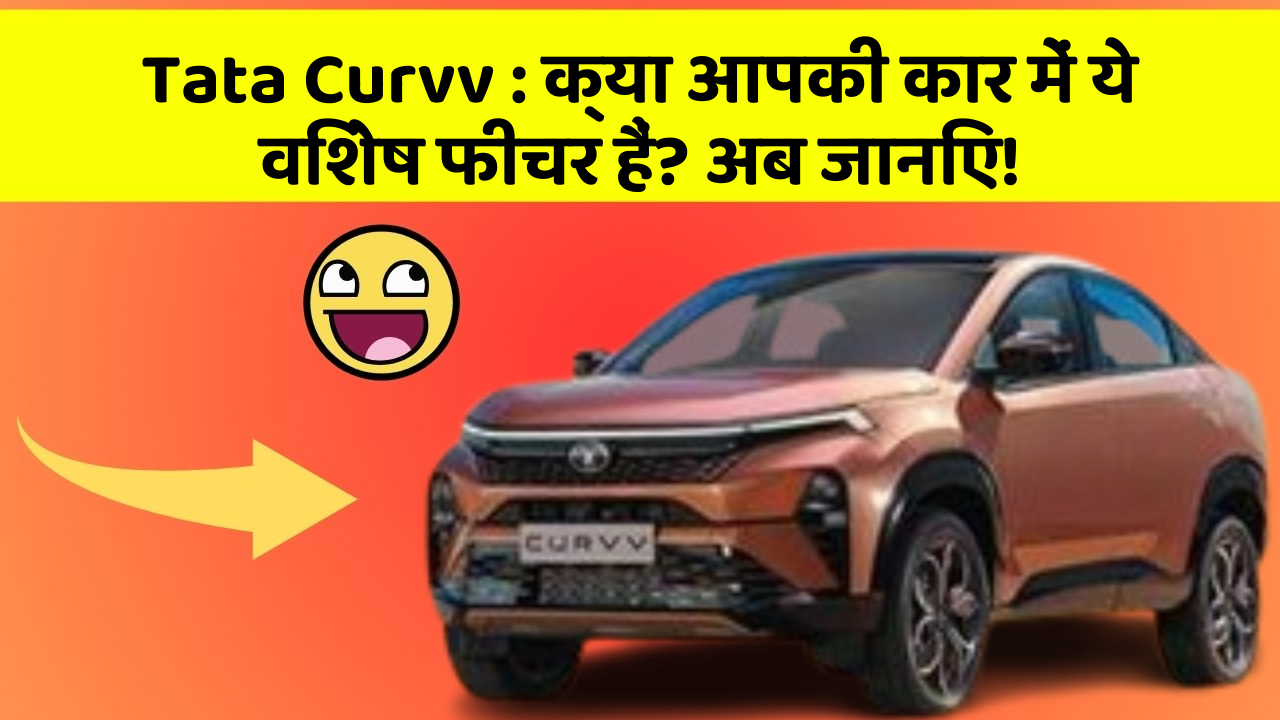 Tata Curvv: क्या आपकी कार में ये विशेष फीचर हैं? अब जानिए!