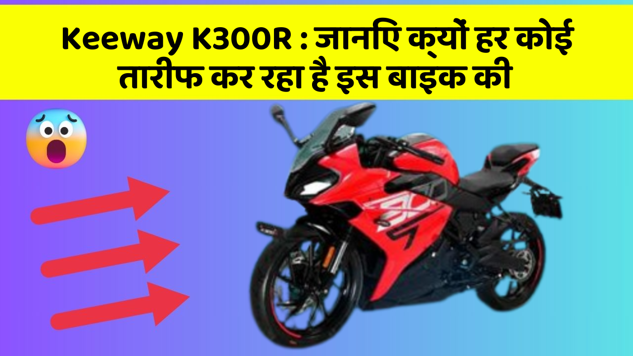 Keeway K300R : जानिए क्यों हर कोई तारीफ कर रहा है इस बाइक की