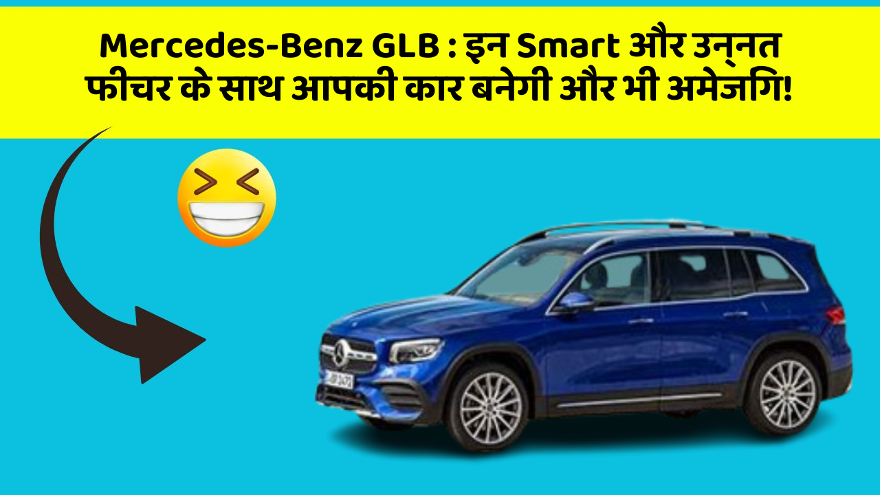 Mercedes-Benz GLB : इन Smart और उन्नत फीचर के साथ आपकी कार बनेगी और भी अमेजिंग!