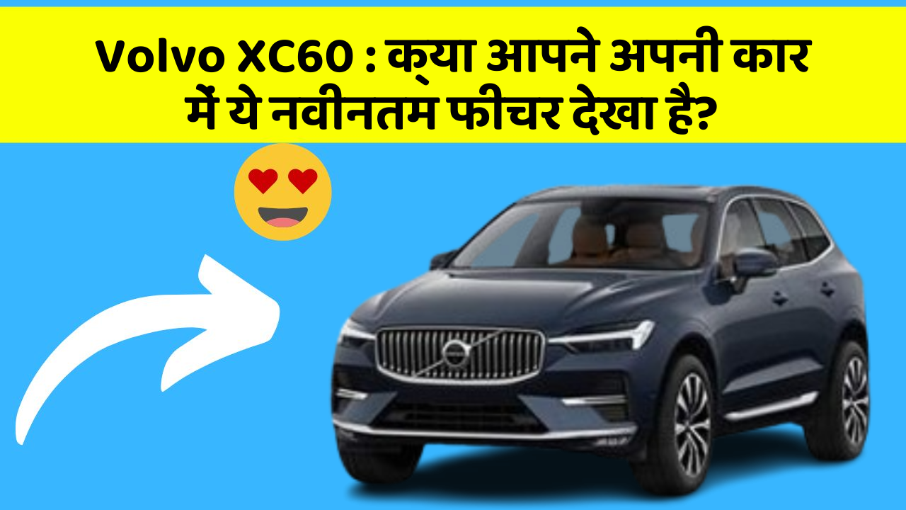 Volvo XC60: क्या आपने अपनी कार में ये नवीनतम फीचर देखा है?
