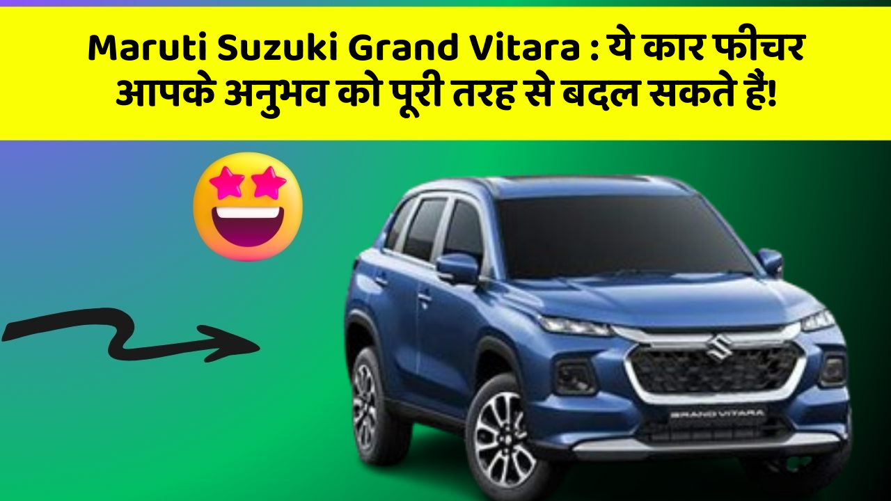 Maruti Suzuki Grand Vitara : ये कार फीचर आपके अनुभव को पूरी तरह से बदल सकते हैं!