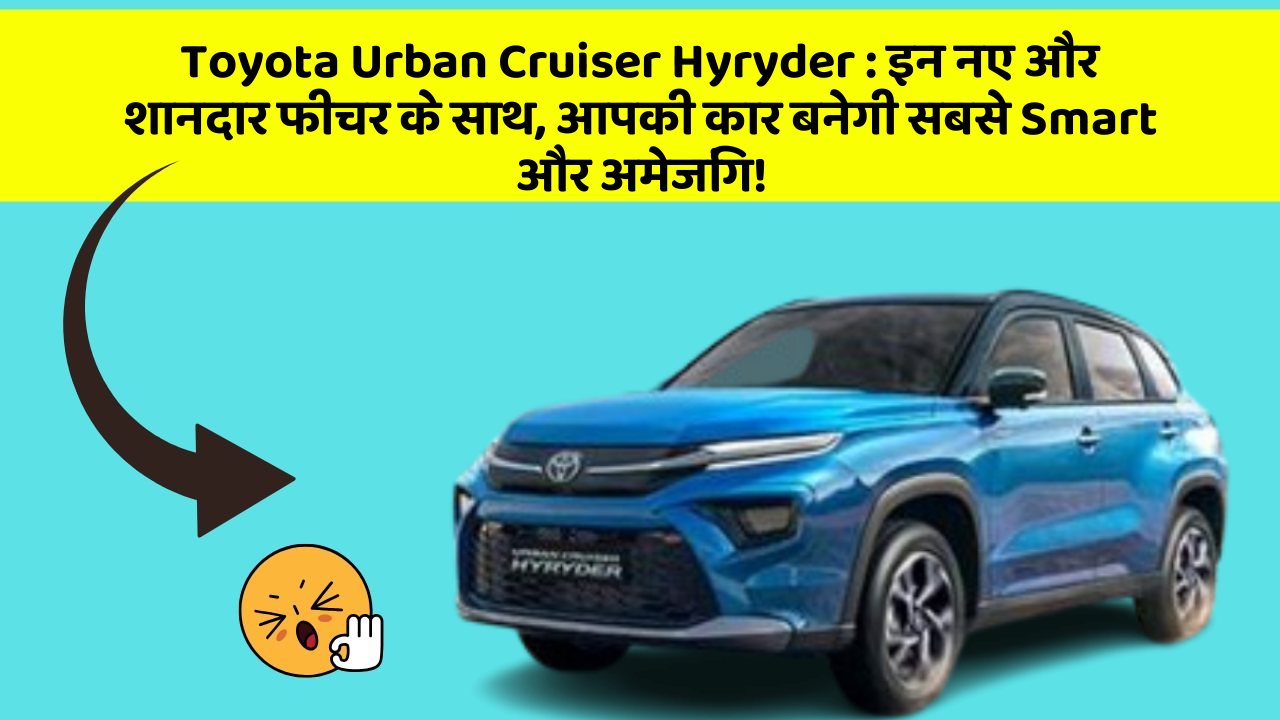 Toyota Urban Cruiser Hyryder: इन नए और शानदार फीचर के साथ, आपकी कार बनेगी सबसे Smart और अमेजिंग!