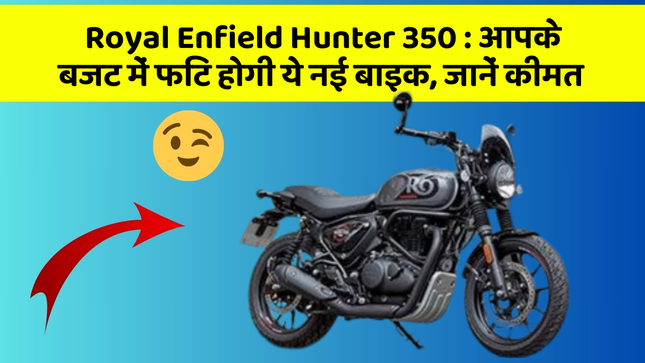 Royal Enfield Hunter 350: आपके बजट में फिट होगी ये नई बाइक, जानें कीमत