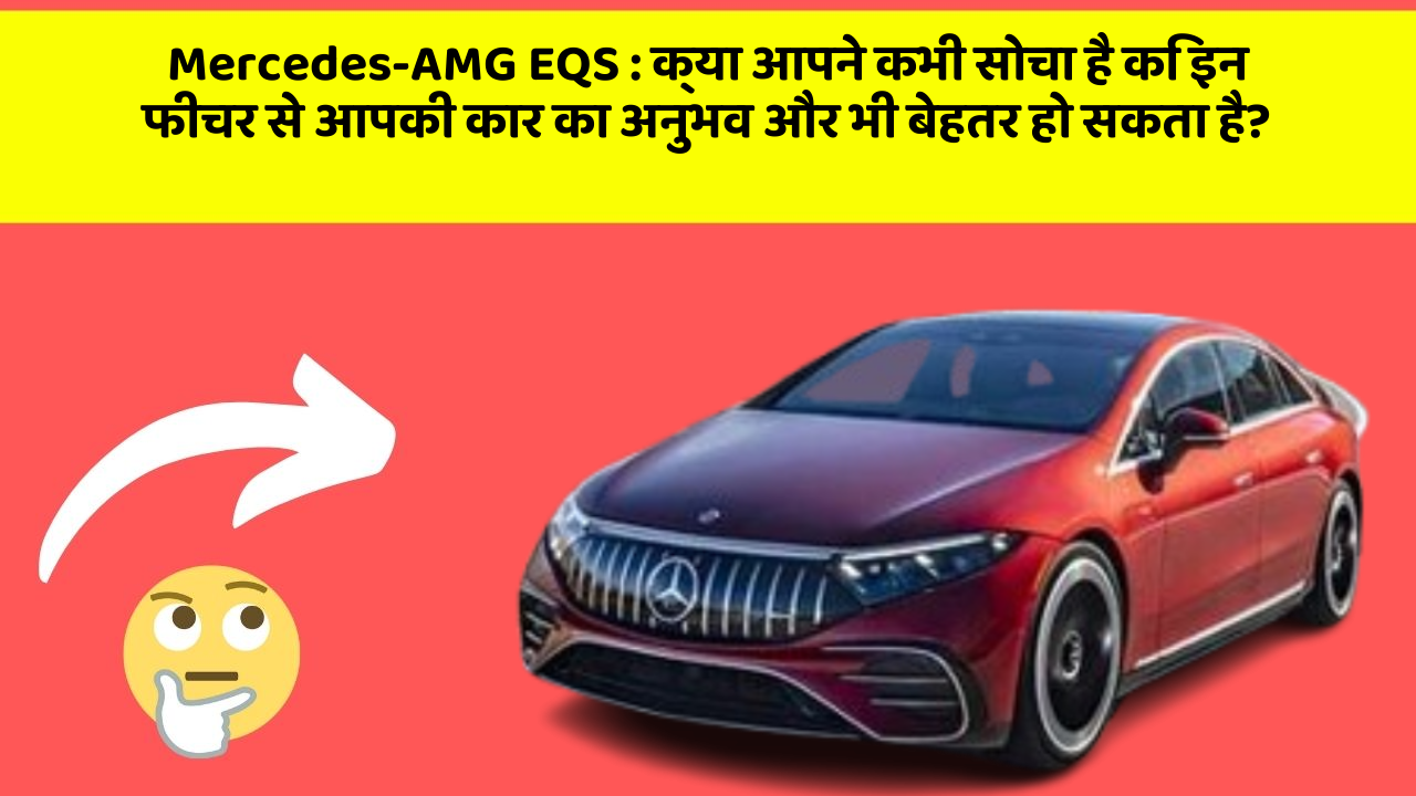 Mercedes-AMG EQS : क्या आपने कभी सोचा है कि इन फीचर से आपकी कार का अनुभव और भी बेहतर हो सकता है?