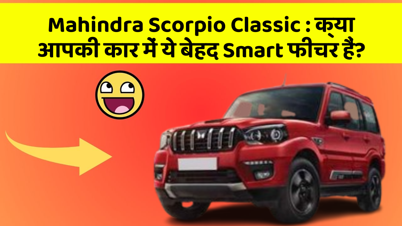 Mahindra Scorpio Classic:क्या आपकी कार में ये बेहद Smart फीचर हैं?