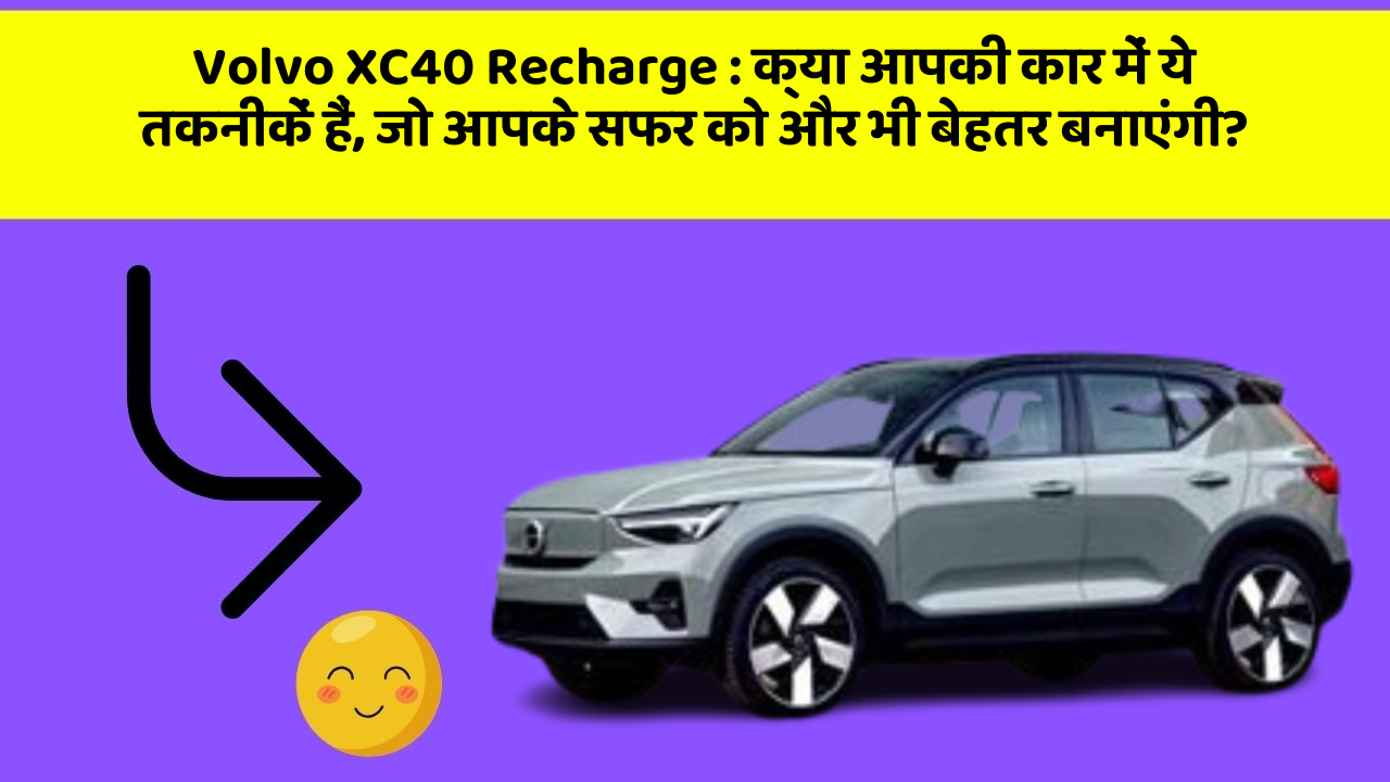 Volvo XC40 Recharge: क्या आपकी कार में ये तकनीकें हैं, जो आपके सफर को और भी बेहतर बनाएंगी?