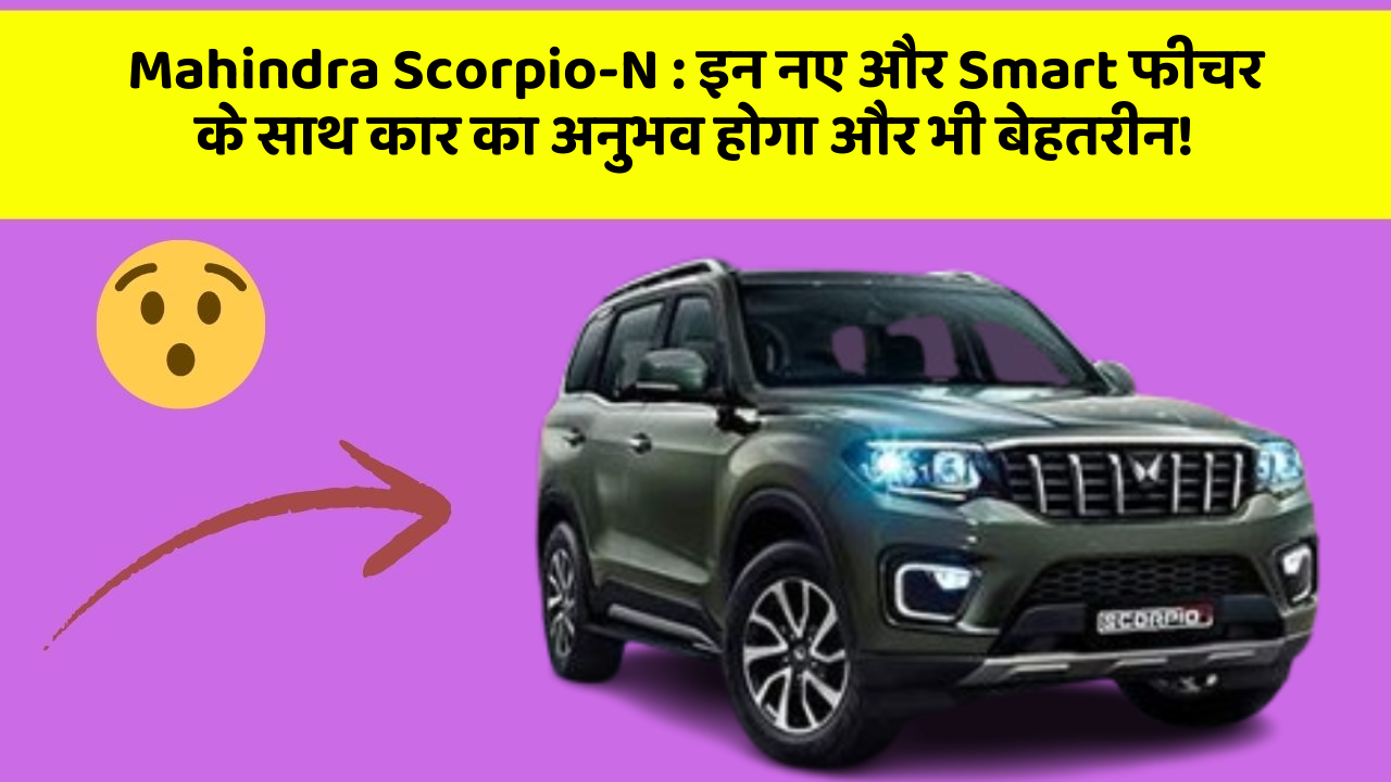 Mahindra Scorpio-N : इन नए और Smart फीचर के साथ कार का अनुभव होगा और भी बेहतरीन!