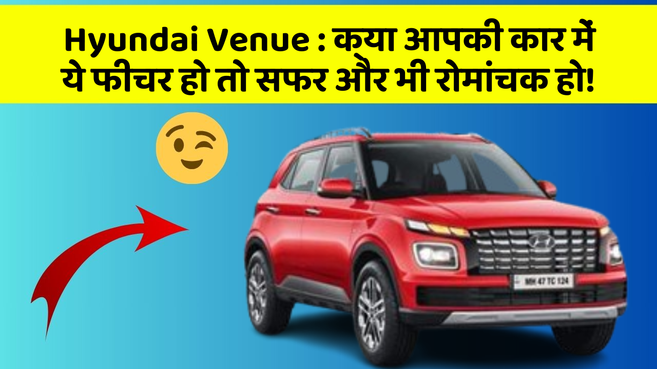 Hyundai Venue: क्या आपकी कार में ये फीचर हो तो सफर और भी रोमांचक हो!