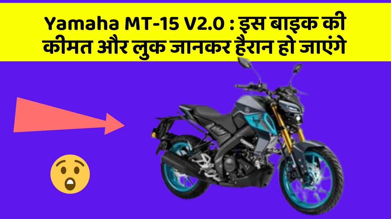 Yamaha MT-15 V2.0 : इस बाइक की कीमत और लुक जानकर हैरान हो जाएंगे