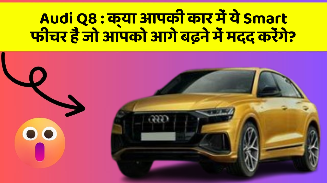 Audi Q8: क्या आपकी कार में ये Smart फीचर हैं जो आपको आगे बढ़ने में मदद करेंगे?
