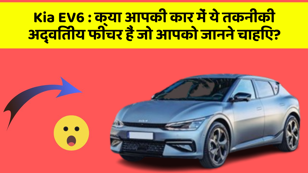 Kia EV6: क्या आपकी कार में ये तकनीकी अद्वितीय फीचर हैं जो आपको जानने चाहिए?