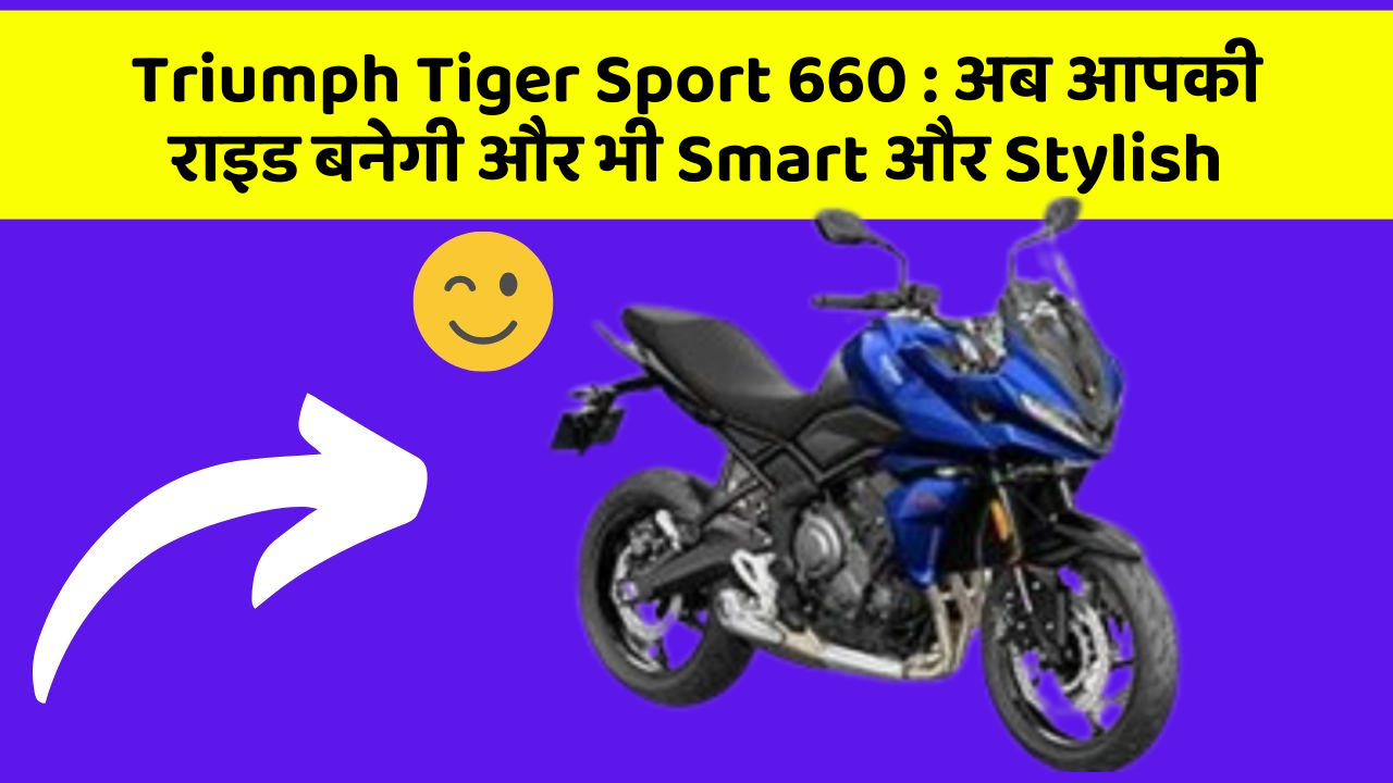 Triumph Tiger Sport 660: अब आपकी राइड बनेगी और भी Smart और Stylish