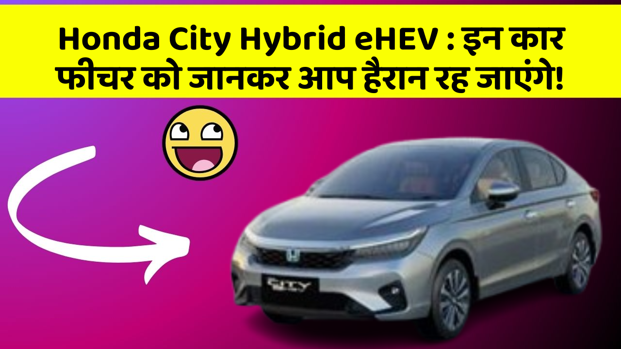 Honda City Hybrid eHEV: इन कार फीचर को जानकर आप हैरान रह जाएंगे!