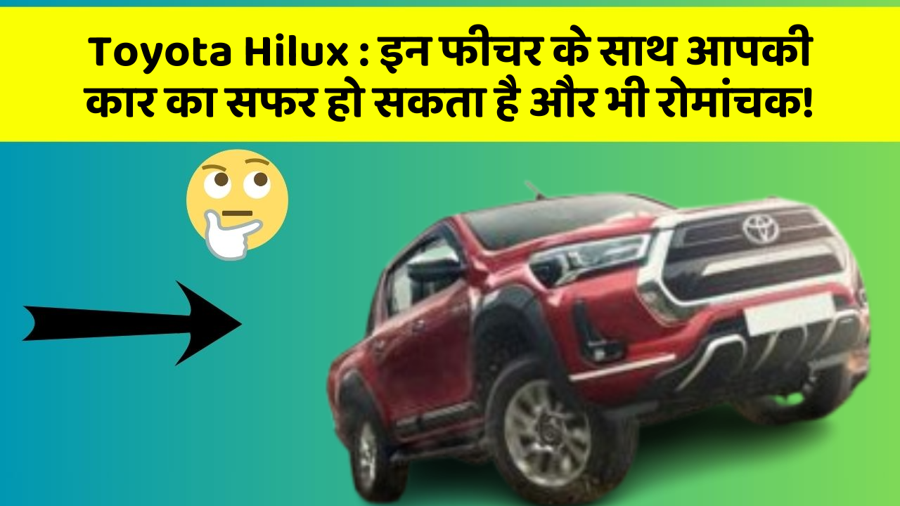 Toyota Hilux: इन फीचर के साथ आपकी कार का सफर हो सकता है और भी रोमांचक!