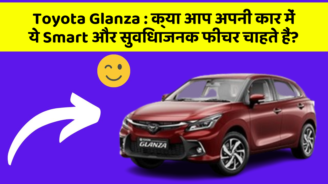 Toyota Glanza: क्या आप अपनी कार में ये Smart और सुविधाजनक फीचर चाहते हैं?