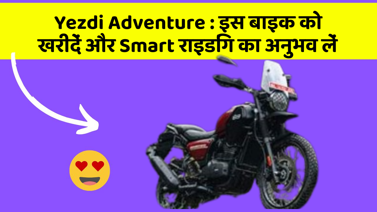 Yezdi Adventure : इस बाइक को खरीदें और Smart राइडिंग का अनुभव लें