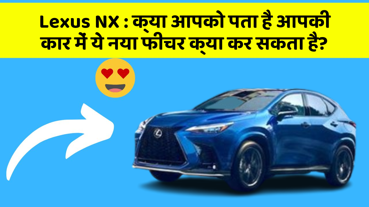 Lexus NX: क्या आपको पता है आपकी कार में ये नया फीचर क्या कर सकता है?