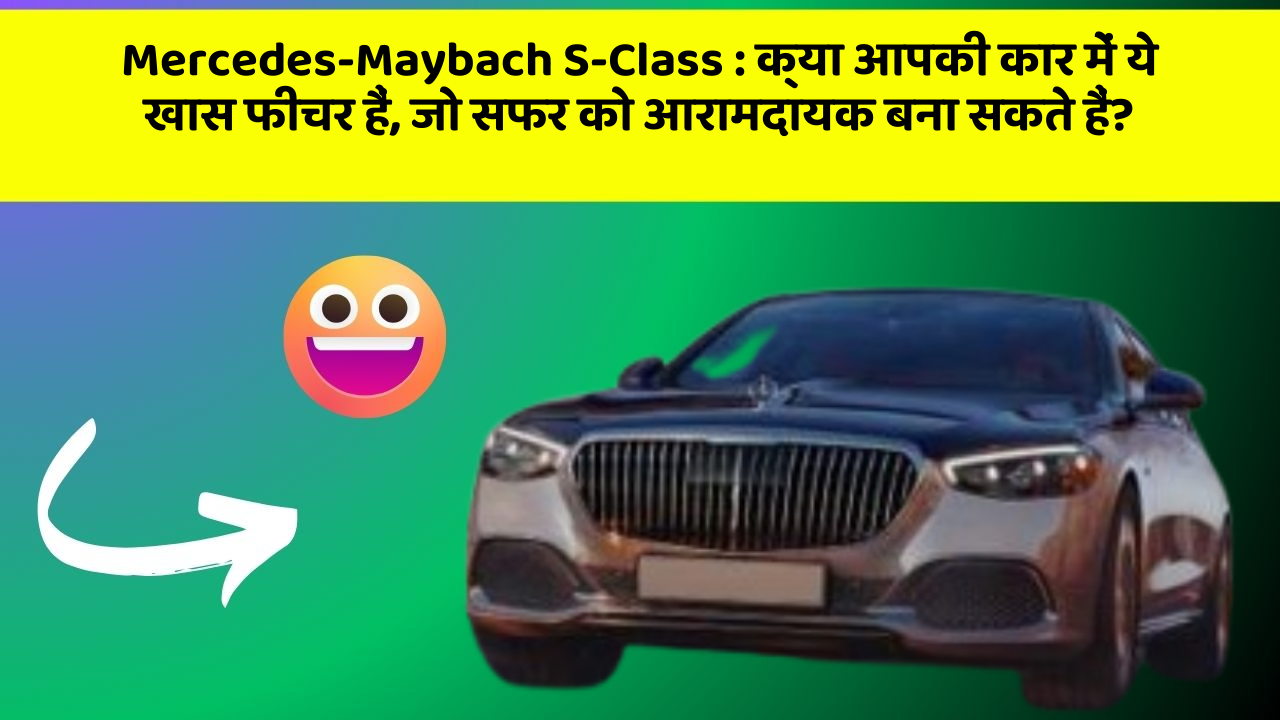 Mercedes-Maybach S-Class : क्या आपकी कार में ये खास फीचर हैं, जो सफर को आरामदायक बना सकते हैं?
