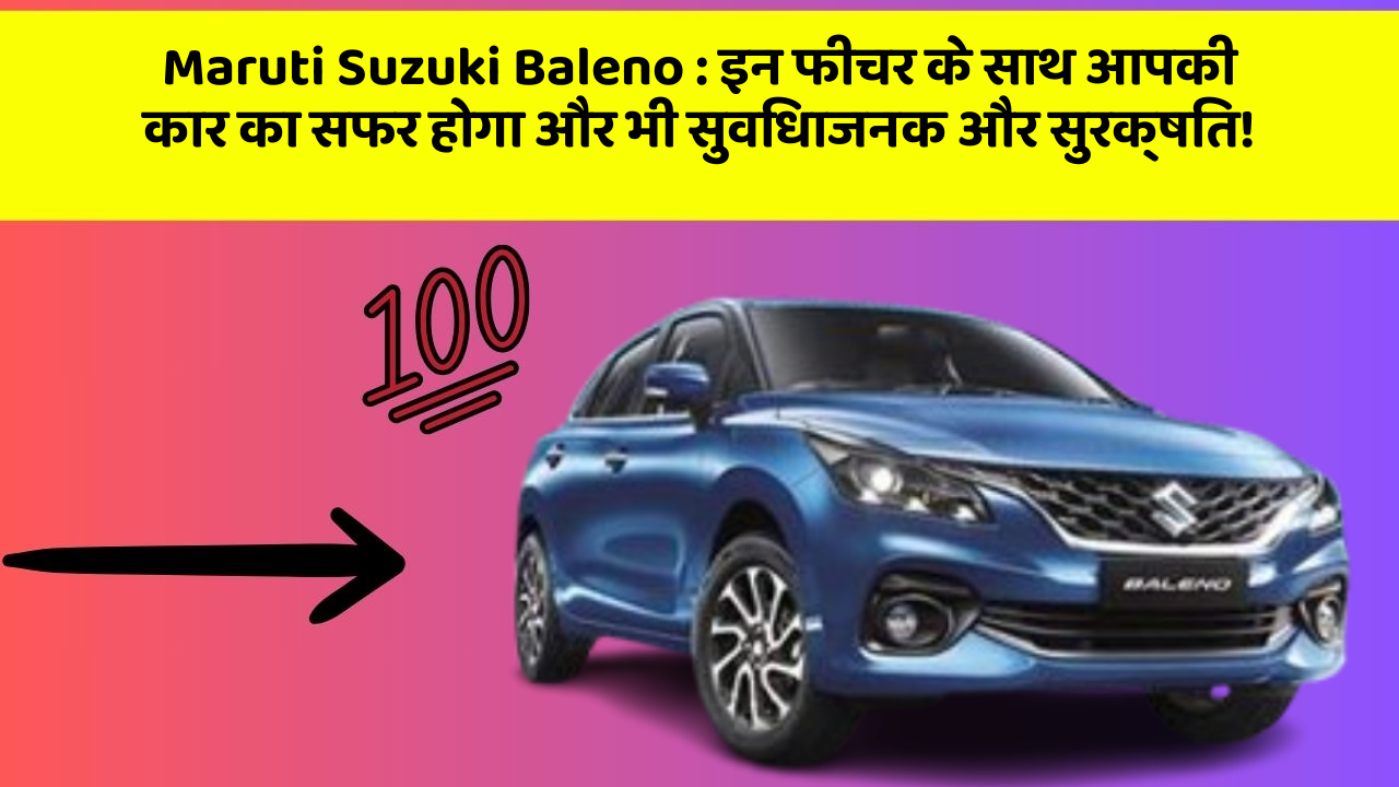 Maruti Suzuki Baleno: इन फीचर के साथ आपकी कार का सफर होगा और भी सुविधाजनक और सुरक्षित!