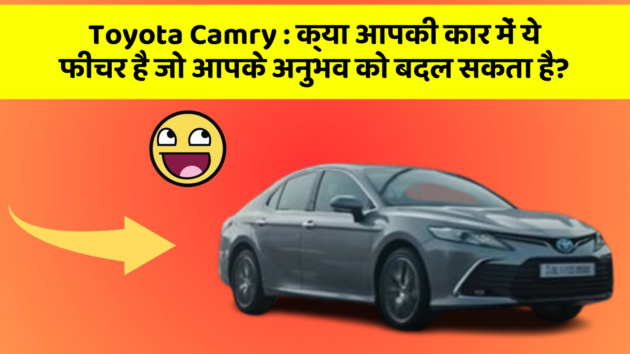Toyota Camry : क्या आपकी कार में ये फीचर है जो आपके अनुभव को बदल सकता है?