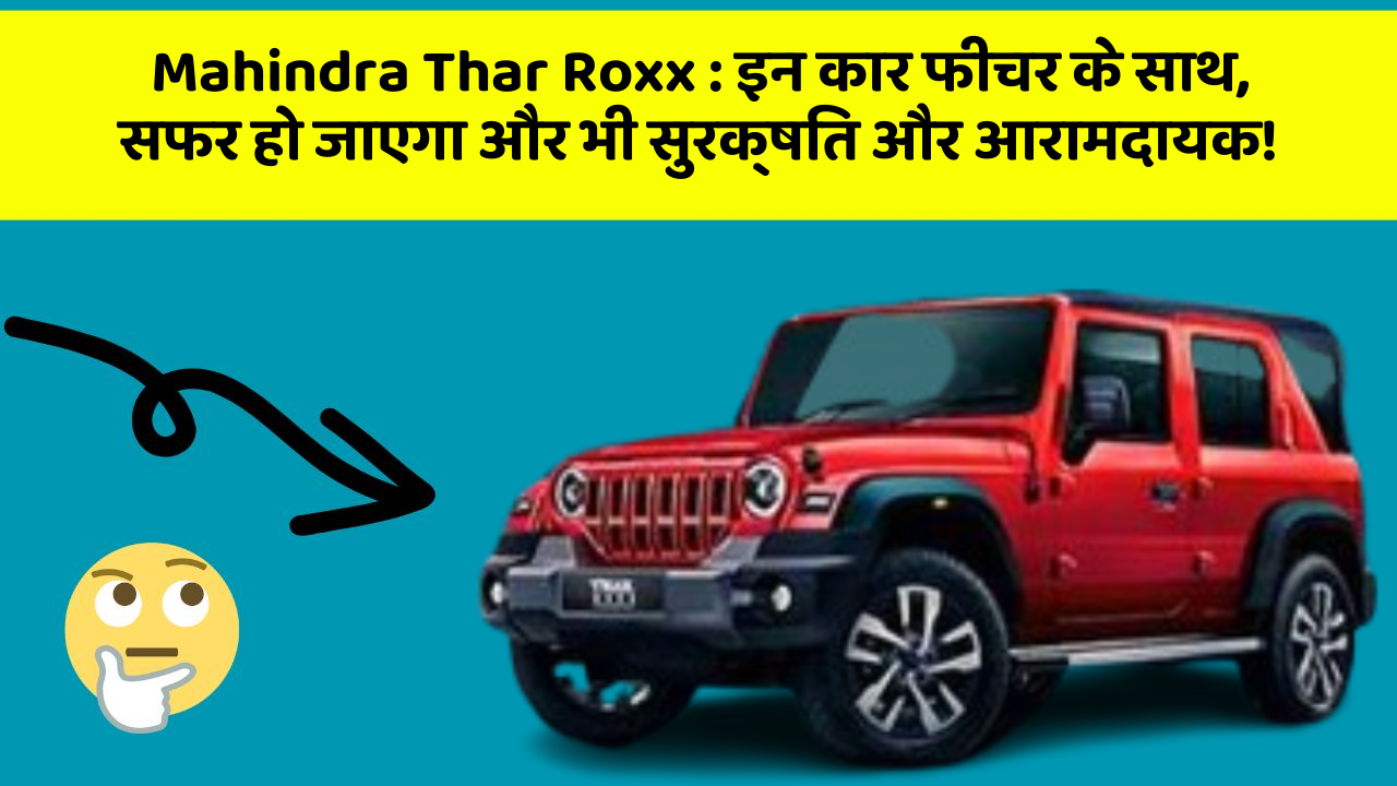 Mahindra Thar Roxx : इन कार फीचर के साथ, सफर हो जाएगा और भी सुरक्षित और आरामदायक!