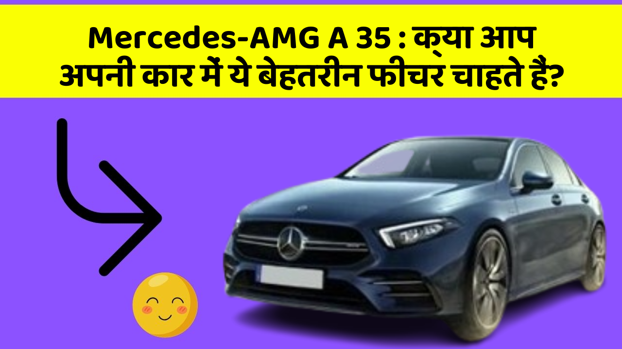 Mercedes-AMG A 35: क्या आप अपनी कार में ये बेहतरीन फीचर चाहते हैं?