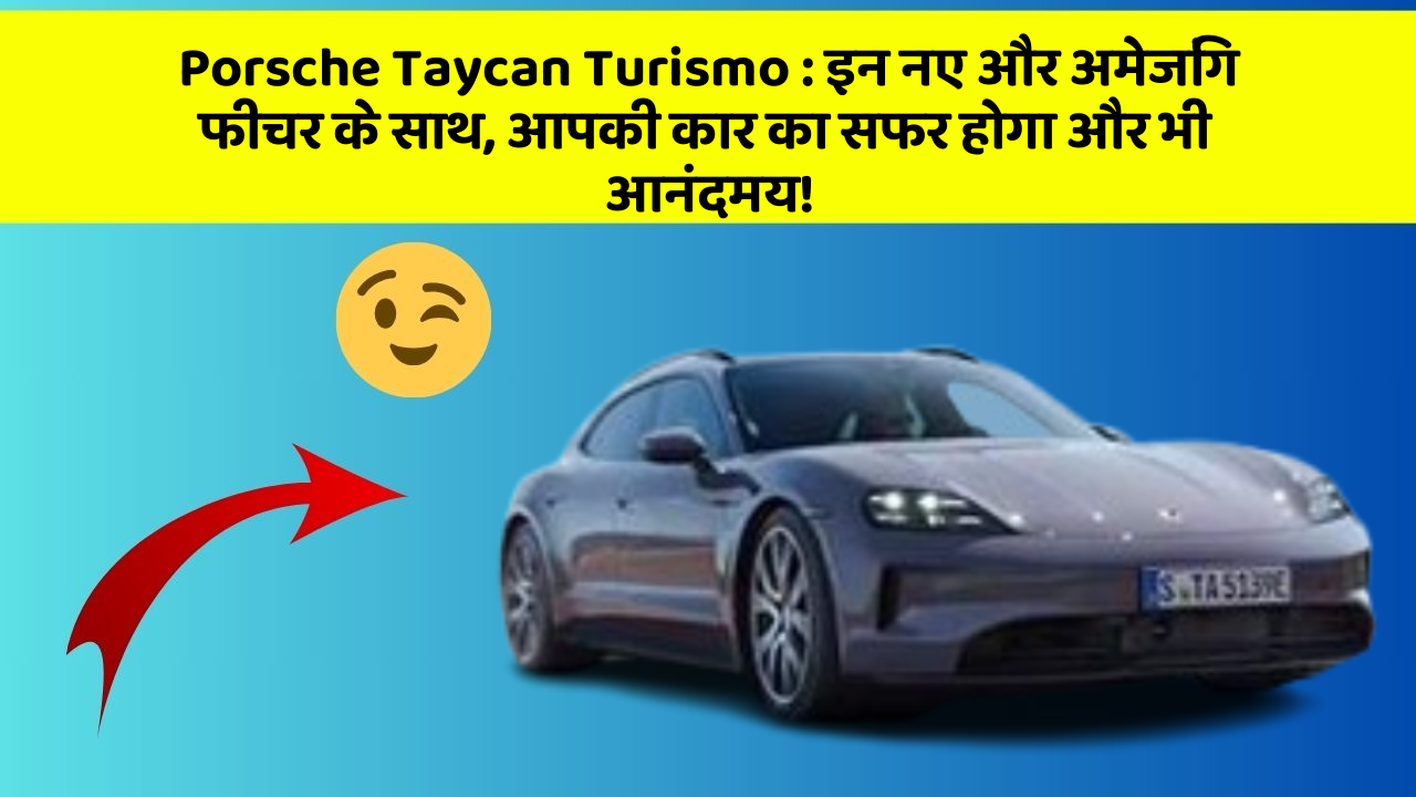 Porsche Taycan Turismo : इन नए और अमेजिंग फीचर के साथ, आपकी कार का सफर होगा और भी आनंदमय!