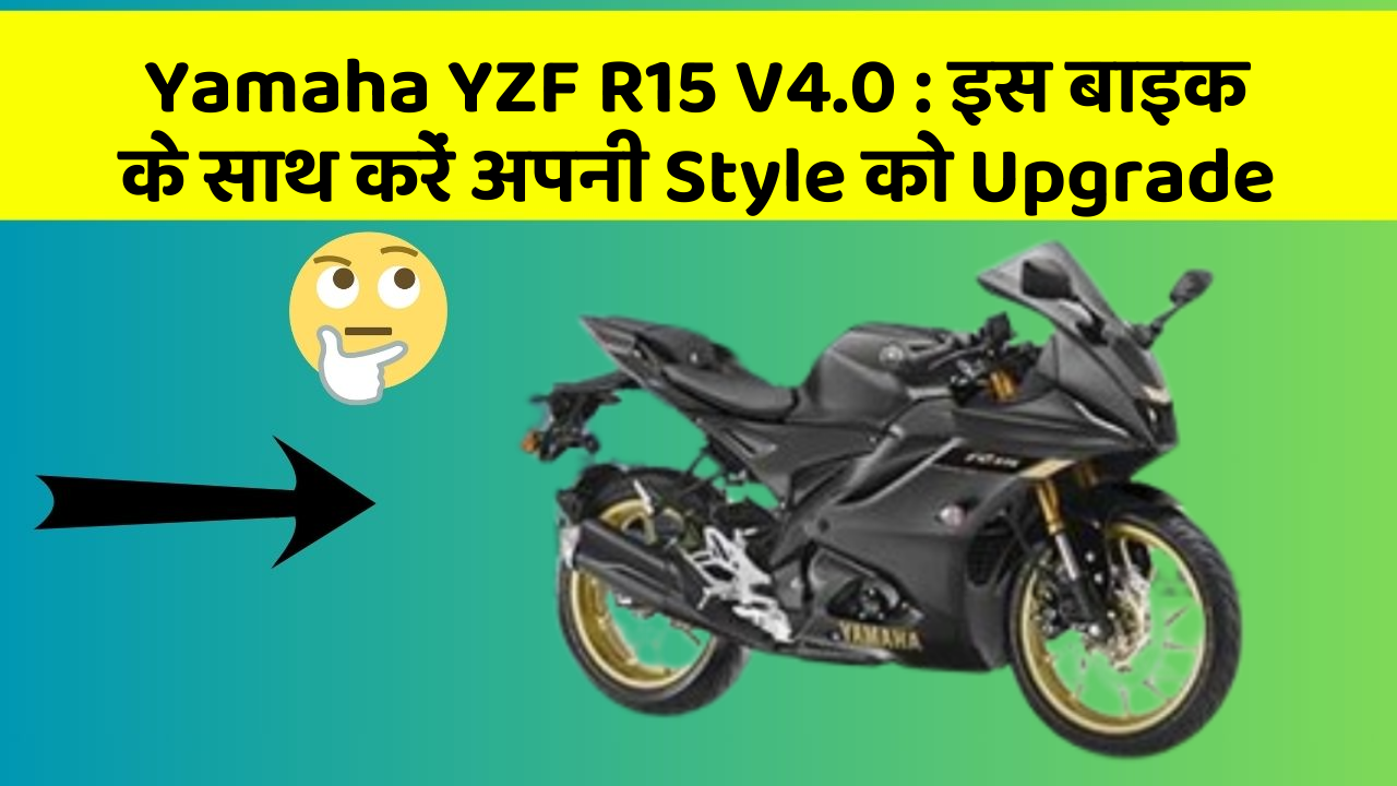 Yamaha YZF R15 V4.0 : इस बाइक के साथ करें अपनी Style को Upgrade