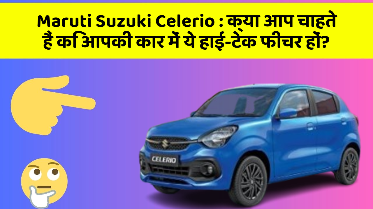 Maruti Suzuki Celerio: क्या आप चाहते हैं कि आपकी कार में ये हाई-टेक फीचर हों?