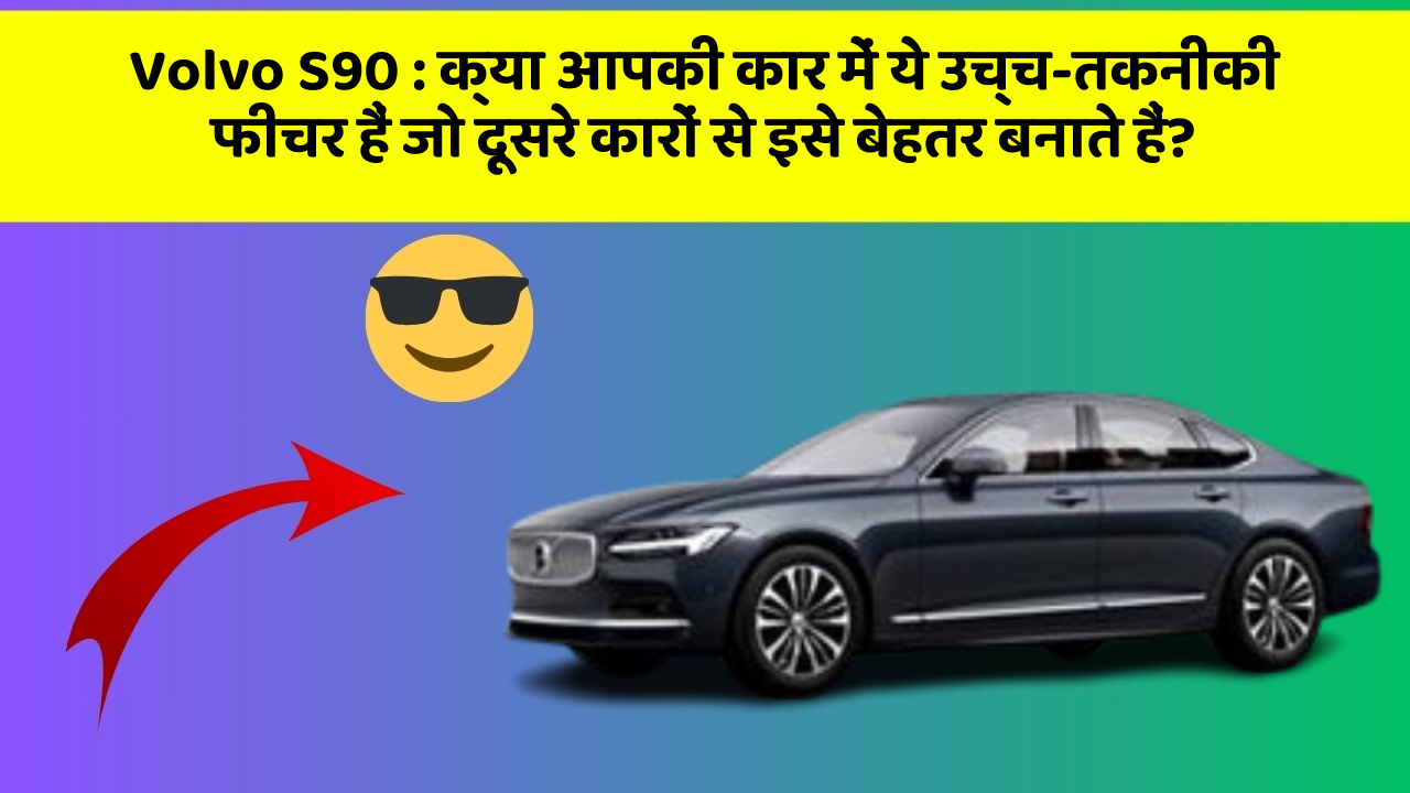 Volvo S90 : क्या आपकी कार में ये उच्च-तकनीकी फीचर हैं जो दूसरे कारों से इसे बेहतर बनाते हैं?
