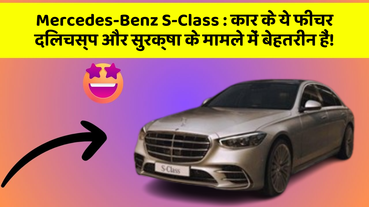 Mercedes-Benz S-Class: कार के ये फीचर दिलचस्प और सुरक्षा के मामले में बेहतरीन हैं!