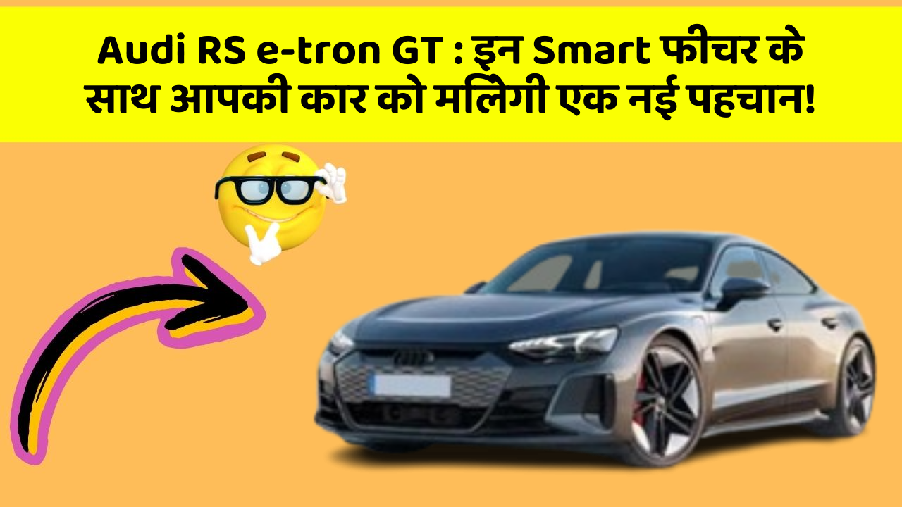 Audi RS e-tron GT:इन Smart फीचर के साथ आपकी कार को मिलेगी एक नई पहचान!