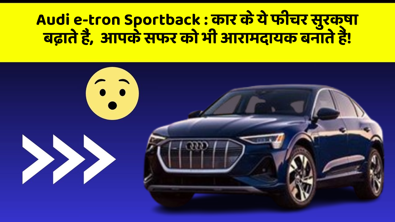 Audi e-tron Sportback: कार के ये फीचर सुरक्षा बढ़ाते हैं,  आपके सफर को भी आरामदायक बनाते हैं!