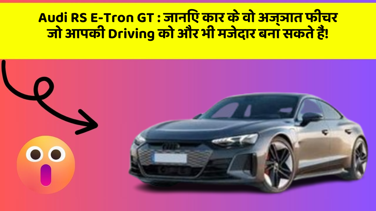 Audi RS E-Tron GT: जानिए कार के वो अज्ञात फीचर जो आपकी Driving को और भी मजेदार बना सकते हैं!