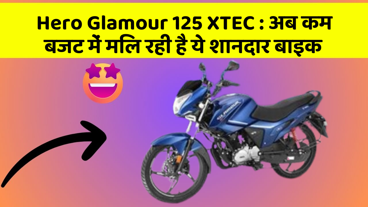 Hero Glamour 125 XTEC: अब कम बजट में मिल रही है ये शानदार बाइक