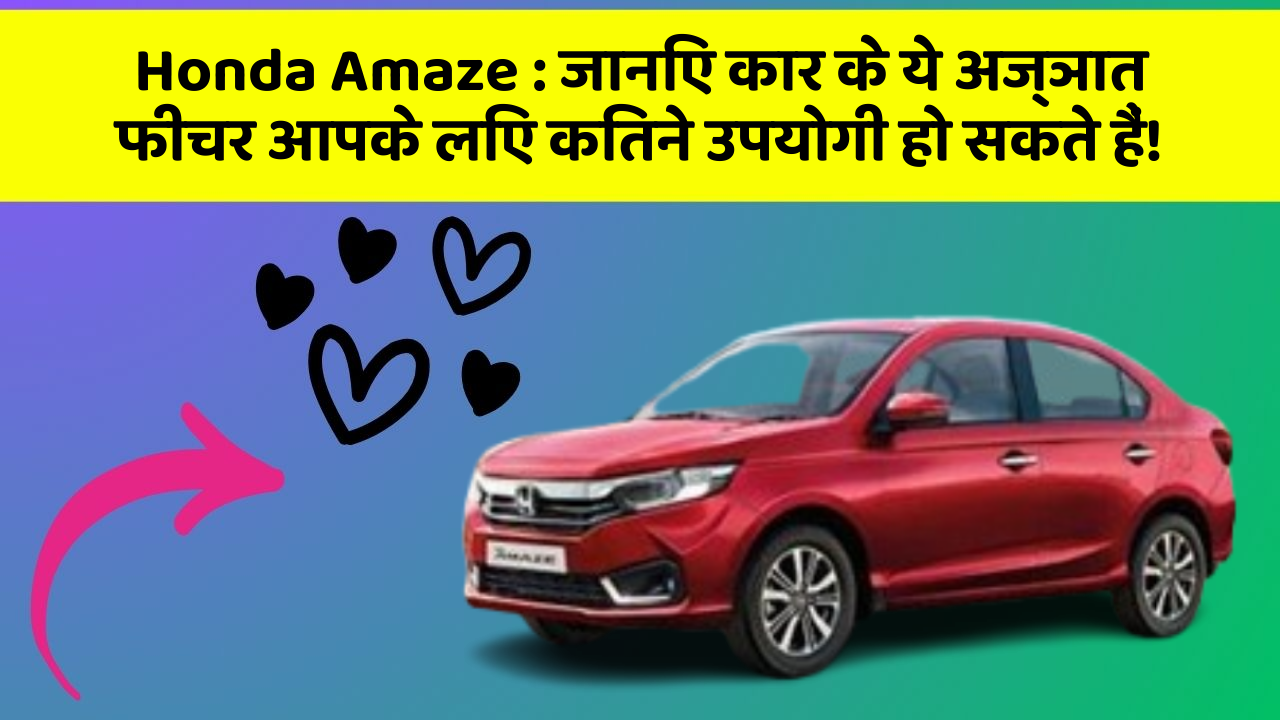 Honda Amaze : जानिए कार के ये अज्ञात फीचर आपके लिए कितने उपयोगी हो सकते हैं!