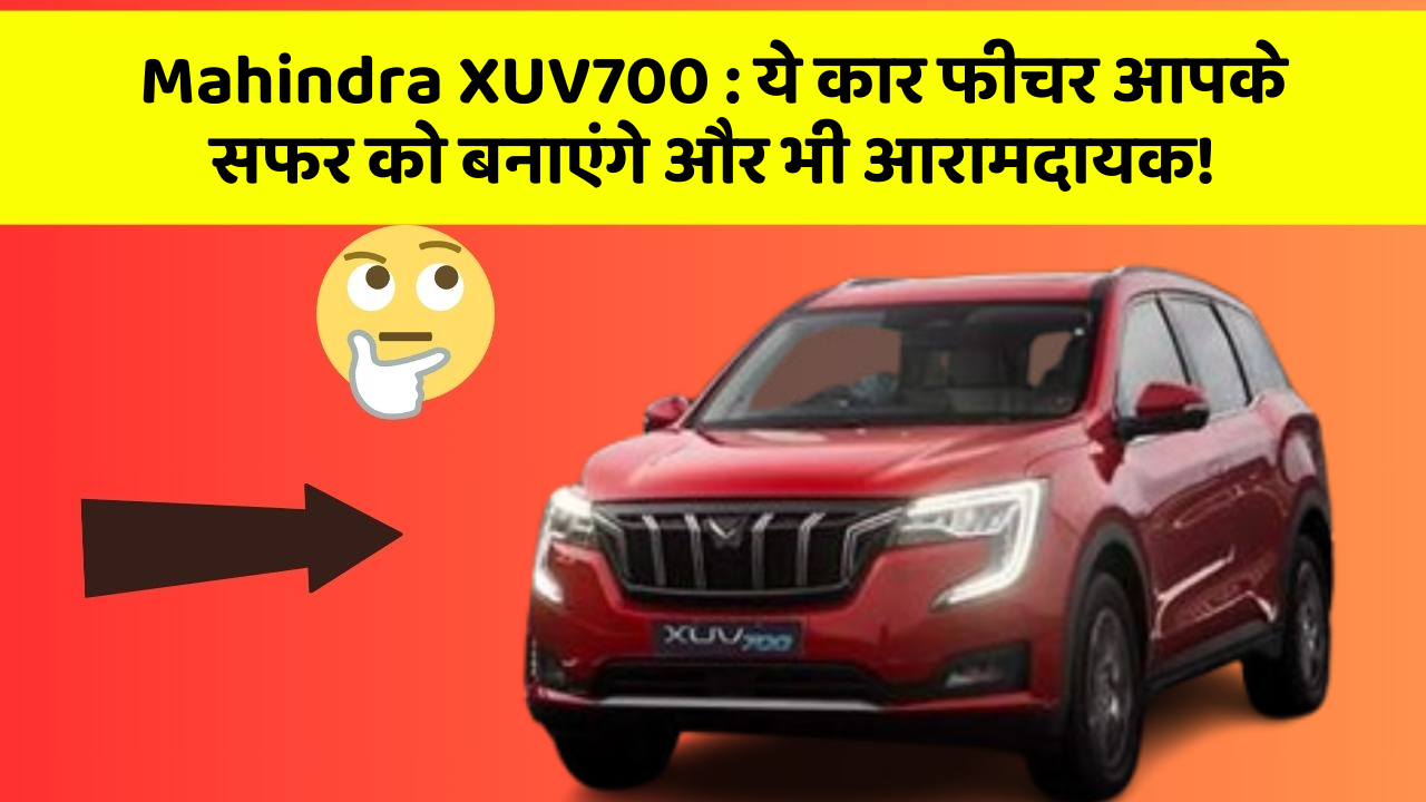 Mahindra XUV700: ये कार फीचर आपके सफर को बनाएंगे और भी आरामदायक!