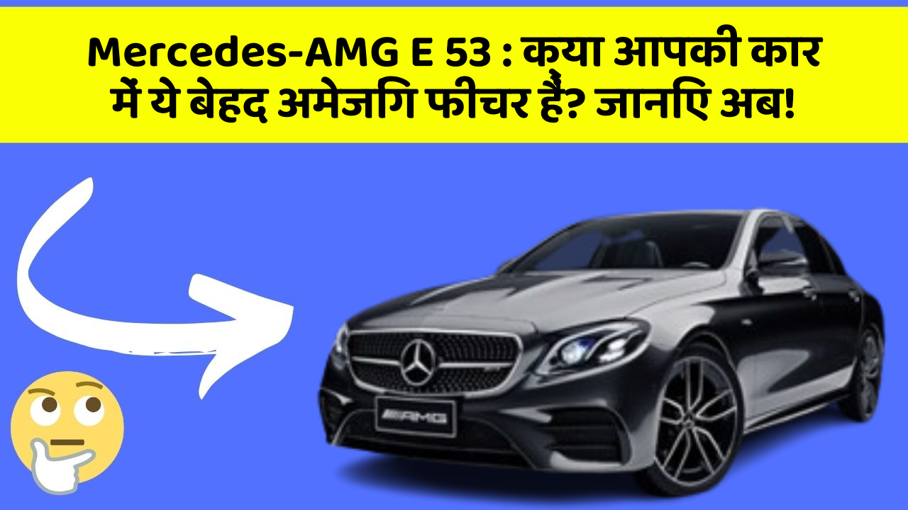 Mercedes-AMG E 53: क्या आपकी कार में ये बेहद अमेजिंग फीचर हैं? जानिए अब!
