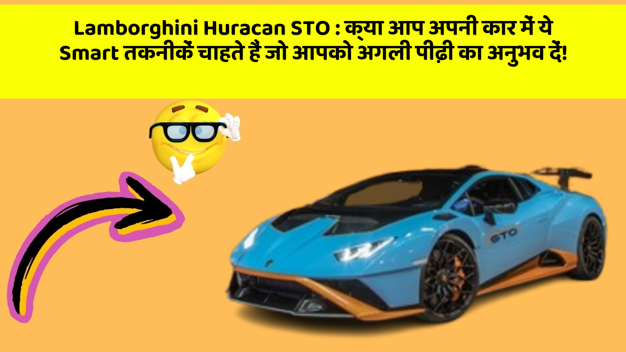 Lamborghini Huracan STO : क्या आप अपनी कार में ये Smart तकनीकें चाहते हैं जो आपको अगली पीढ़ी का अनुभव दें!