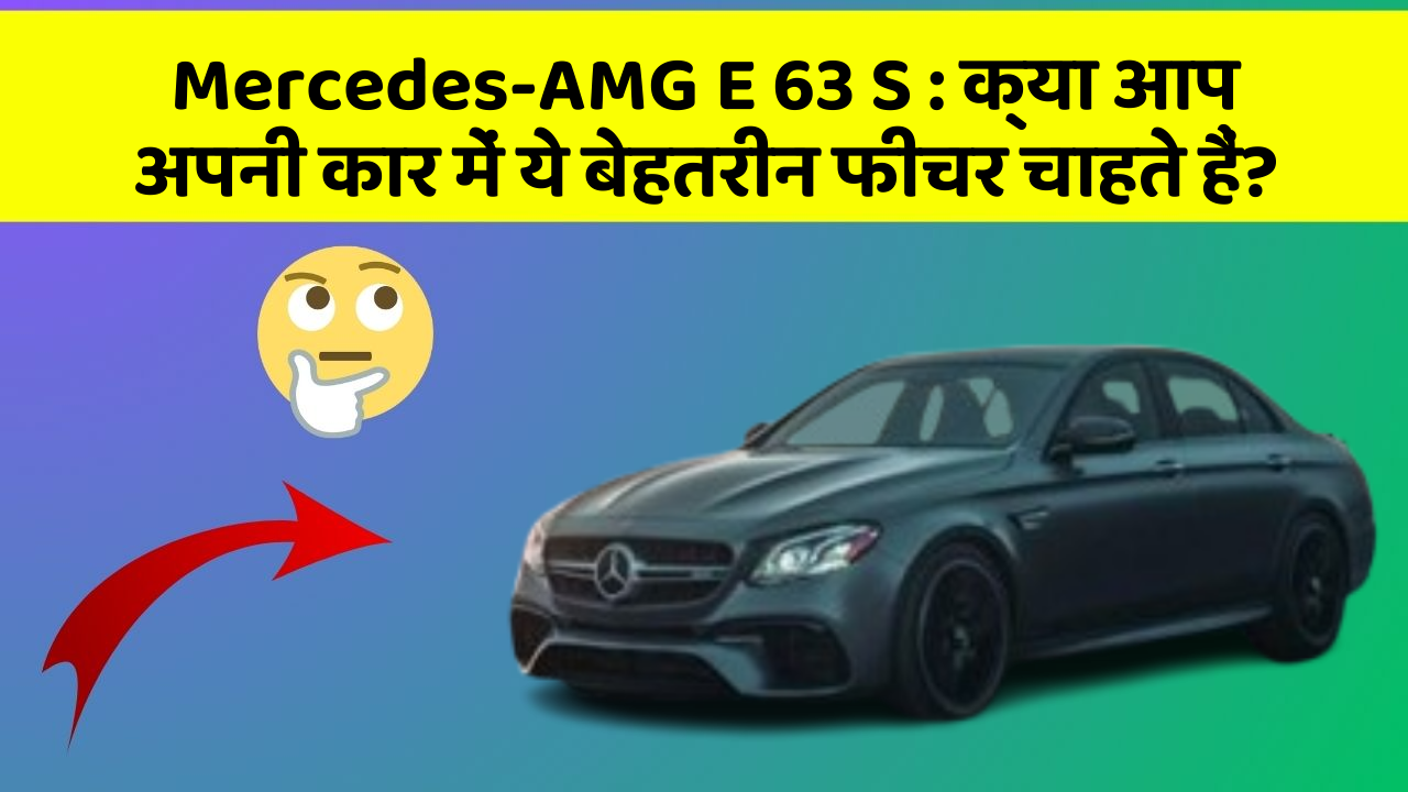 Mercedes-AMG E 63 S: क्या आप अपनी कार में ये बेहतरीन फीचर चाहते हैं?