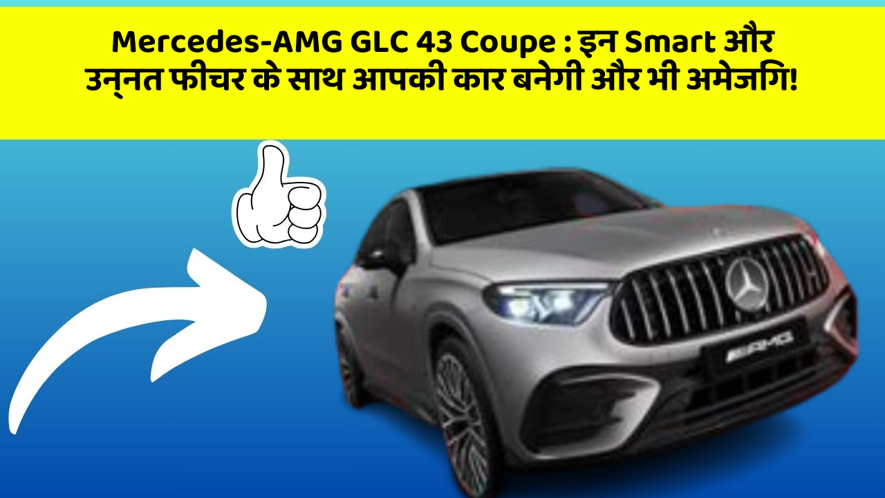 Mercedes-AMG GLC 43 Coupe : इन Smart और उन्नत फीचर के साथ आपकी कार बनेगी और भी अमेजिंग!