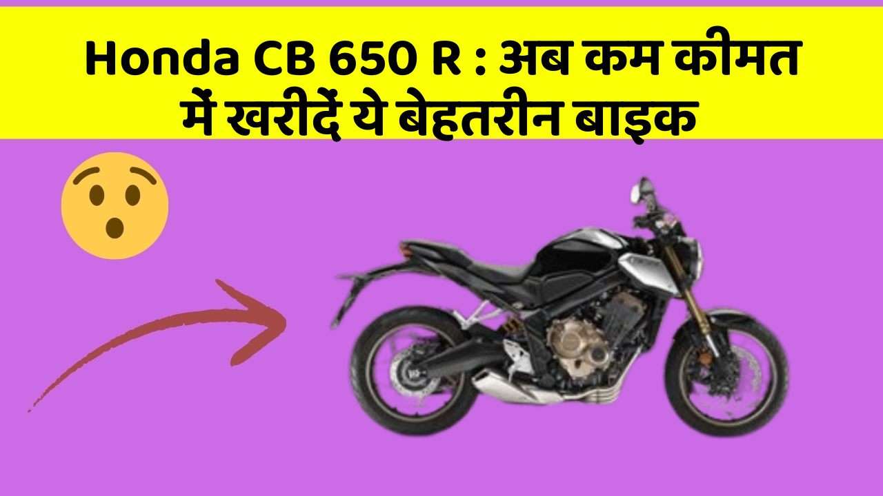 Honda CB 650 R: अब कम कीमत में खरीदें ये बेहतरीन बाइक