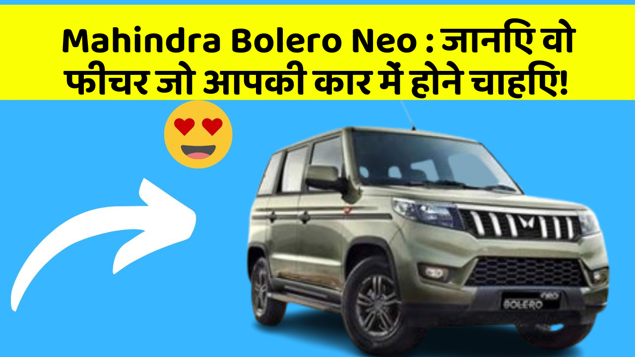 Mahindra Bolero Neo: जानिए वो फीचर जो आपकी कार में होने चाहिए!