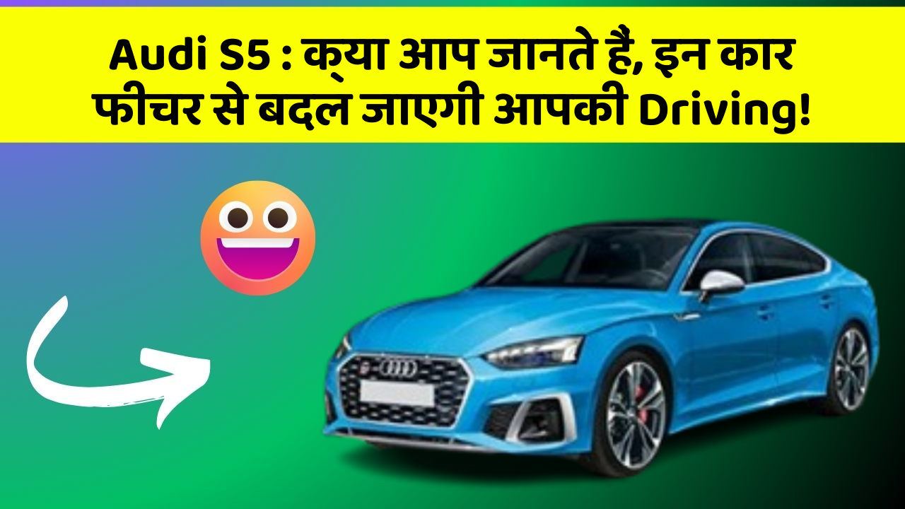 Audi S5 : क्या आप जानते हैं, इन कार फीचर से बदल जाएगी आपकी Driving!