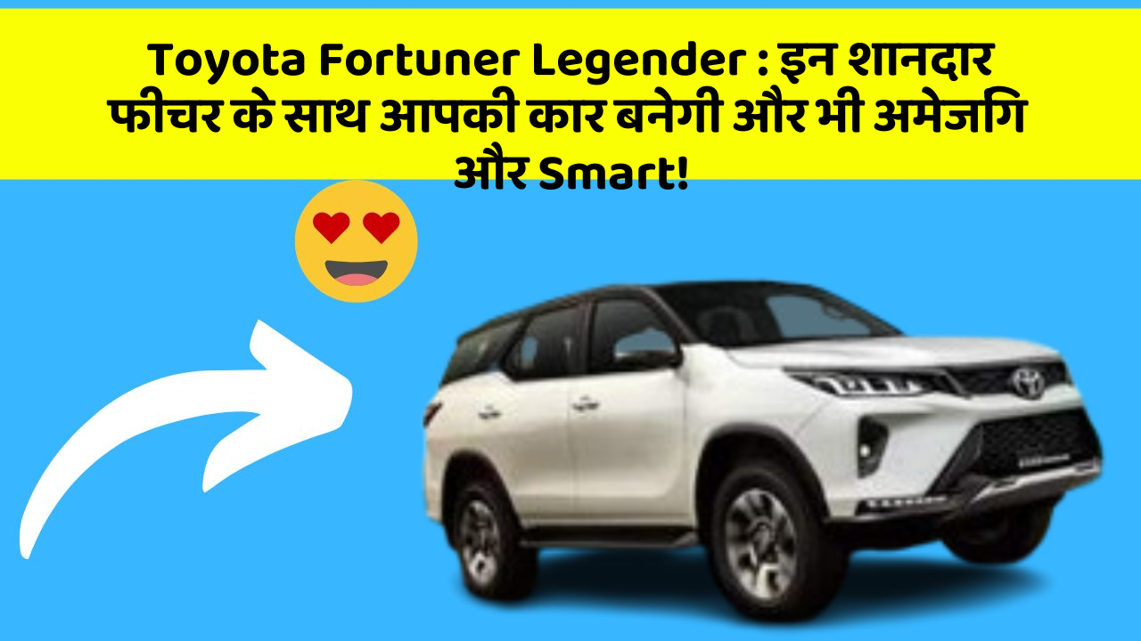 Toyota Fortuner Legender : इन शानदार फीचर के साथ आपकी कार बनेगी और भी अमेजिंग और Smart!