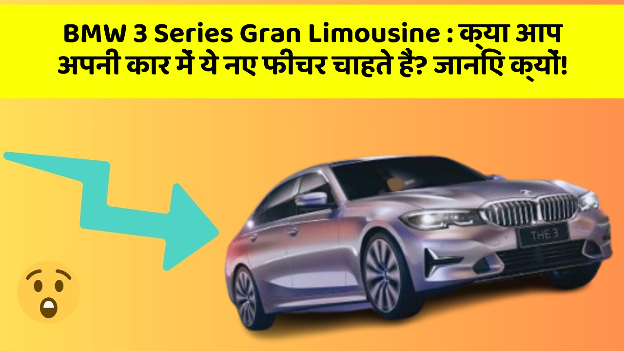 BMW 3 Series Gran Limousine: क्या आप अपनी कार में ये नए फीचर चाहते हैं? जानिए क्यों!